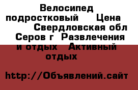 Велосипед подростковый ! › Цена ­ 3 000 - Свердловская обл., Серов г. Развлечения и отдых » Активный отдых   